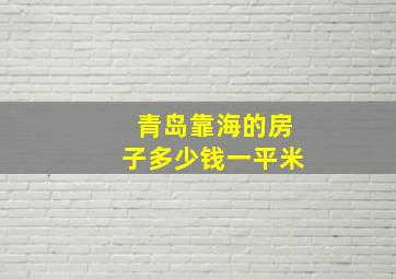 青岛靠海的房子多少钱一平米