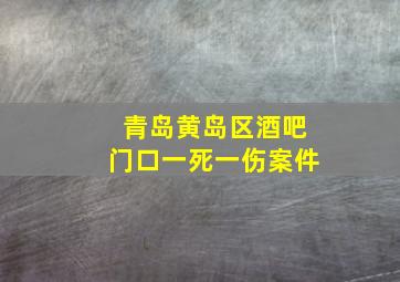 青岛黄岛区酒吧门口一死一伤案件