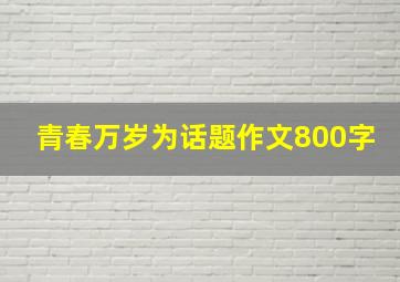 青春万岁为话题作文800字