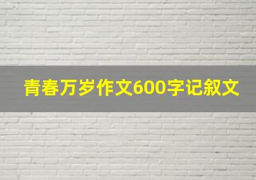 青春万岁作文600字记叙文