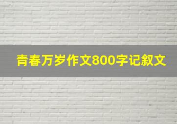 青春万岁作文800字记叙文