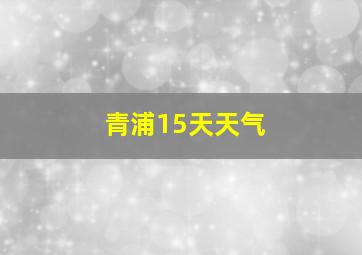 青浦15天天气