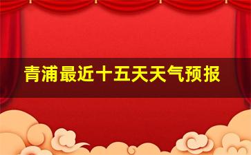 青浦最近十五天天气预报