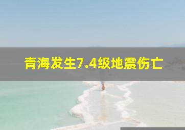 青海发生7.4级地震伤亡