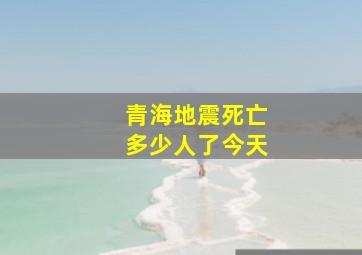 青海地震死亡多少人了今天