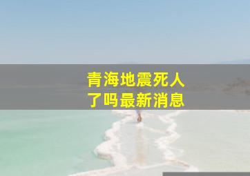 青海地震死人了吗最新消息