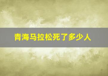 青海马拉松死了多少人