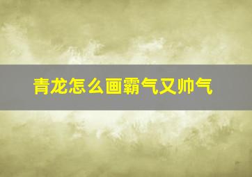 青龙怎么画霸气又帅气