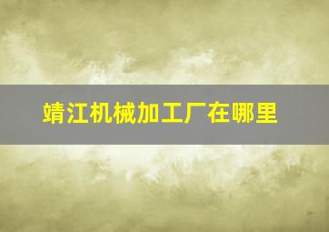 靖江机械加工厂在哪里