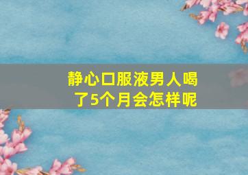 静心口服液男人喝了5个月会怎样呢