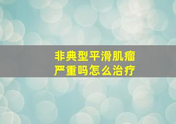 非典型平滑肌瘤严重吗怎么治疗