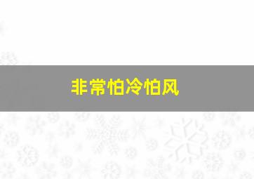 非常怕冷怕风