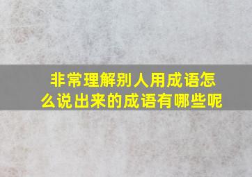 非常理解别人用成语怎么说出来的成语有哪些呢