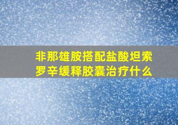 非那雄胺搭配盐酸坦索罗辛缓释胶囊治疗什么