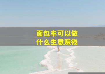 面包车可以做什么生意赚钱