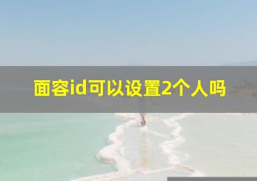 面容id可以设置2个人吗