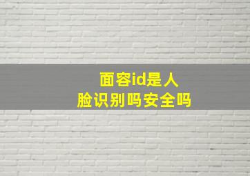 面容id是人脸识别吗安全吗