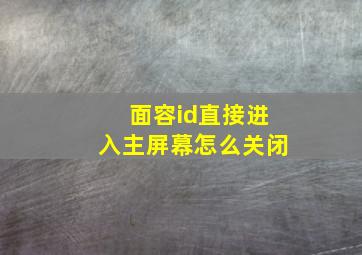 面容id直接进入主屏幕怎么关闭