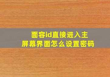 面容id直接进入主屏幕界面怎么设置密码