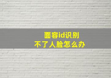 面容id识别不了人脸怎么办