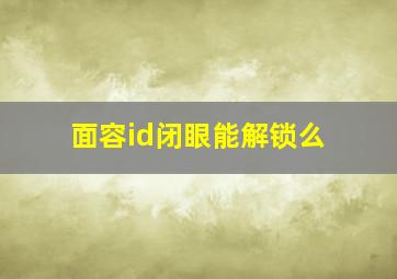 面容id闭眼能解锁么