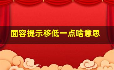 面容提示移低一点啥意思