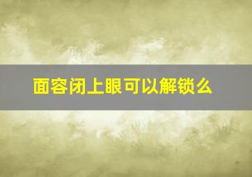 面容闭上眼可以解锁么