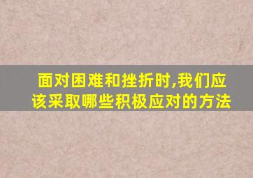 面对困难和挫折时,我们应该采取哪些积极应对的方法