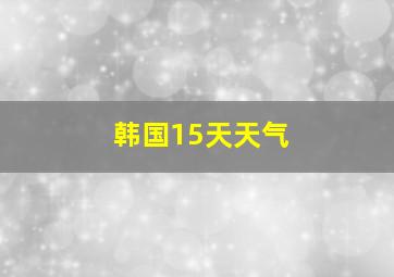 韩国15天天气