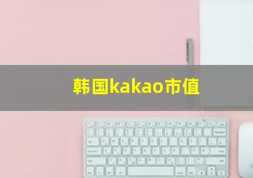 韩国kakao市值