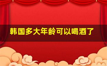 韩国多大年龄可以喝酒了