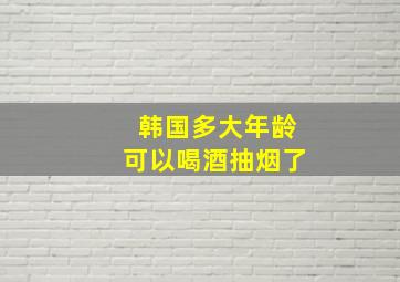 韩国多大年龄可以喝酒抽烟了