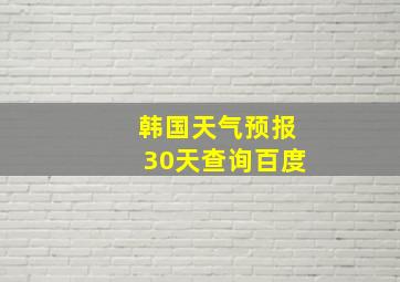 韩国天气预报30天查询百度