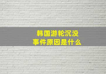 韩国游轮沉没事件原因是什么