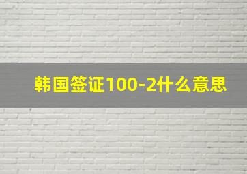 韩国签证100-2什么意思