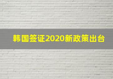 韩国签证2020新政策出台