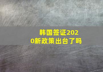 韩国签证2020新政策出台了吗