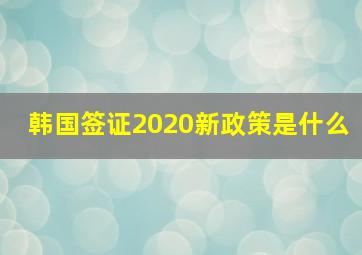 韩国签证2020新政策是什么