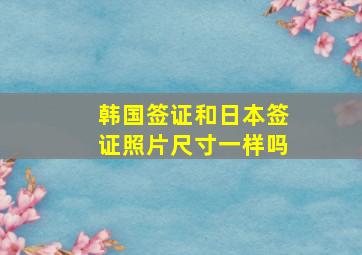 韩国签证和日本签证照片尺寸一样吗