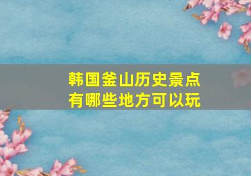 韩国釜山历史景点有哪些地方可以玩