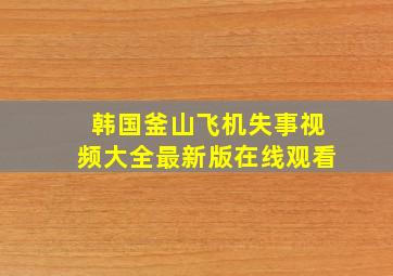 韩国釜山飞机失事视频大全最新版在线观看