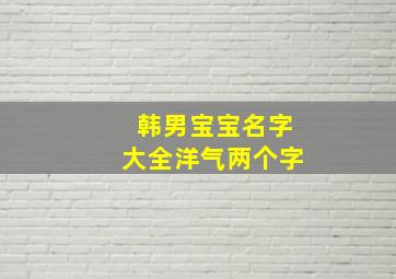 韩男宝宝名字大全洋气两个字