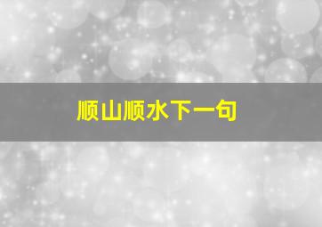 顺山顺水下一句