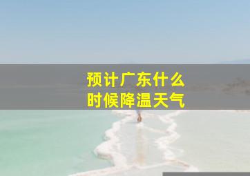 预计广东什么时候降温天气