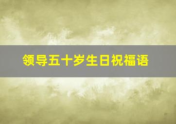 领导五十岁生日祝福语