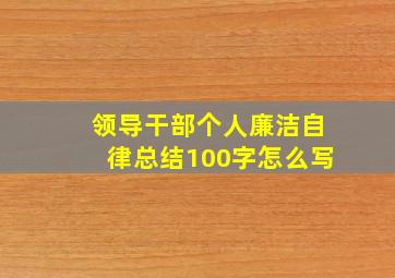 领导干部个人廉洁自律总结100字怎么写