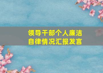 领导干部个人廉洁自律情况汇报发言