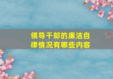 领导干部的廉洁自律情况有哪些内容