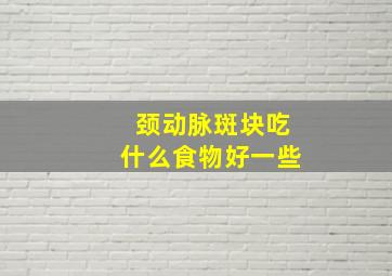 颈动脉斑块吃什么食物好一些