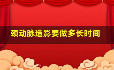 颈动脉造影要做多长时间